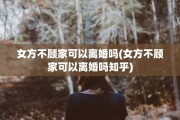 女方不顾家可以离婚吗(女方不顾家可以离婚吗知乎)
