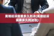 离婚起诉需要多久判决(离婚起诉需要多久判决书)