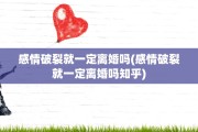 感情破裂就一定离婚吗(感情破裂就一定离婚吗知乎)