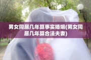 男女同居几年算事实婚姻(男女同居几年算合法夫妻)