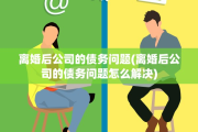 离婚后公司的债务问题(离婚后公司的债务问题怎么解决)