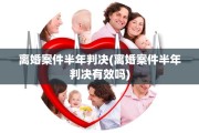 离婚案件半年判决(离婚案件半年判决有效吗)