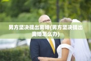 男方坚决提出离婚(男方坚决提出离婚怎么办)