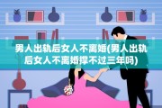 男人出轨后女人不离婚(男人出轨后女人不离婚撑不过三年吗)
