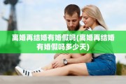 离婚再结婚有婚假吗(离婚再结婚有婚假吗多少天)