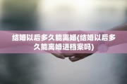 结婚以后多久能离婚(结婚以后多久能离婚进档案吗)