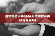 离婚案撤诉再起诉(离婚案撤诉再起诉有用吗)
