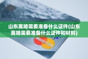 山东离婚需要准备什么证件(山东离婚需要准备什么证件和材料)