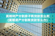 离婚财产分割房子有贷款怎么判(离婚房产分割有贷款怎么办)