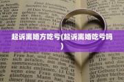 起诉离婚方吃亏(起诉离婚吃亏吗) 起诉离婚方吃亏(起诉离婚吃亏吗)