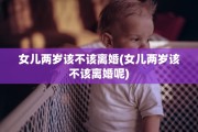 女儿两岁该不该离婚(女儿两岁该不该离婚呢)