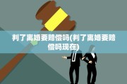 判了离婚要赔偿吗(判了离婚要赔偿吗现在)