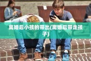 离婚后小孩的带出(离婚后带走孩子)