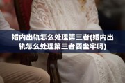 婚内出轨怎么处理第三者(婚内出轨怎么处理第三者要坐牢吗)