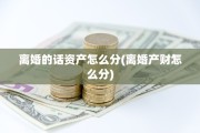 离婚的话资产怎么分(离婚产财怎么分)