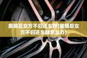 离婚后女方不归还车牌(离婚后女方不归还车牌怎么办)