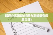 昭通办离婚证(昭通办离婚证在哪里办理)