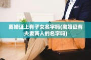 离婚证上有子女名字吗(离婚证有夫妻两人的名字吗)
