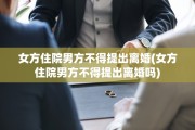女方住院男方不得提出离婚(女方住院男方不得提出离婚吗)
