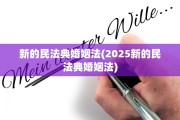 新的民法典婚姻法(2025新的民法典婚姻法)