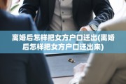 离婚后怎样把女方户口迁出(离婚后怎样把女方户口迁出来)
