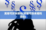 离婚可改未婚吗(离婚可改未婚吗现在)