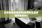 珠海有名离婚律师(珠海有名离婚律师事务所)
