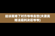 起诉离婚了对方爷爷去世(夫妻离婚法庭判决后爷爷)