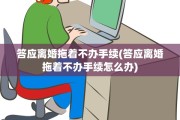 答应离婚拖着不办手续(答应离婚拖着不办手续怎么办)