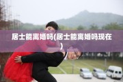 居士能离婚吗(居士能离婚吗现在)
