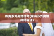 珠海涉外离婚律师(珠海涉外离婚律师电话)