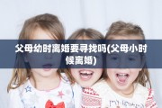 父母幼时离婚要寻找吗(父母小时候离婚)