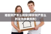 婚前财产怎么判定(婚前财产怎么判定为夫妻共有)