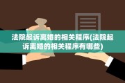 法院起诉离婚的相关程序(法院起诉离婚的相关程序有哪些)