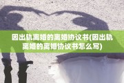 因出轨离婚的离婚协议书(因出轨离婚的离婚协议书怎么写)
