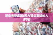 肾炎老婆离婚(因为肾炎离婚的人多吗)