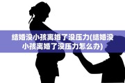 结婚没小孩离婚了没压力(结婚没小孩离婚了没压力怎么办)