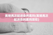 离婚再次起诉会判离吗(离婚再次起诉会判离吗现在)