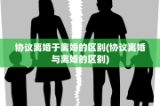 协议离婚于离婚的区别(协议离婚与离婚的区别) 协议离婚于离婚的区别(协议离婚与离婚的区别)