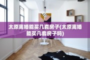 太原离婚能买几套房子(太原离婚能买几套房子吗)