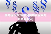 离婚诉讼双方到场(离婚诉讼双方到场要多久)