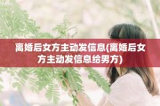离婚后女方主动发信息(离婚后女方主动发信息给男方)