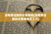 没有房证能协议离婚吗(没有房证能协议离婚吗怎么办)
