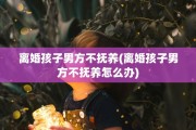 离婚孩子男方不抚养(离婚孩子男方不抚养怎么办)