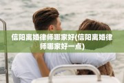 信阳离婚律师哪家好(信阳离婚律师哪家好一点)