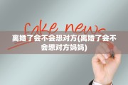 离婚了会不会想对方(离婚了会不会想对方妈妈)