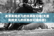夫妻离婚女儿的抚养权归谁(夫妻离婚女儿的抚养权归谁所有)