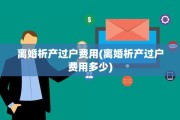 离婚析产过户费用(离婚析产过户费用多少)