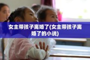 女主带孩子离婚了(女主带孩子离婚了的小说)