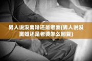 男人说没离婚还是老婆(男人说没离婚还是老婆怎么回复)